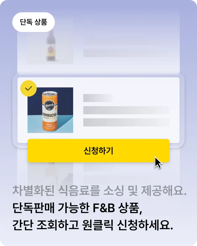 차별화 된 식음료를 소싱 및 제공해요. 독점 제공 가능한 F&B 상품, 간단 조회하고 원클릭 신청하세요.